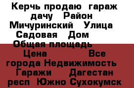 Керчь продаю  гараж-дачу › Район ­ Мичуринский › Улица ­ Садовая › Дом ­ 32 › Общая площадь ­ 24 › Цена ­ 50 000 - Все города Недвижимость » Гаражи   . Дагестан респ.,Южно-Сухокумск г.